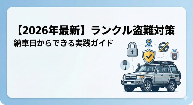 【2026年最新】ランクル盗難対策｜納車日からできる実践ガイド